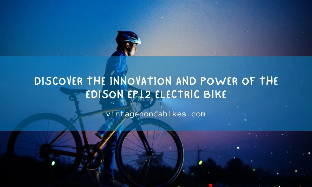 Discover the Innovation and Power of the Edison Ep12 Electric Bike